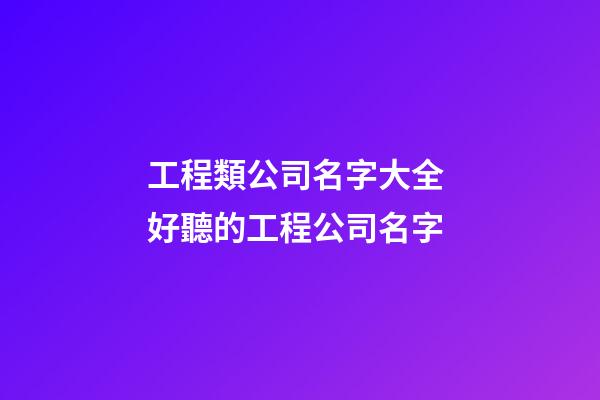 工程類公司名字大全 好聽的工程公司名字-第1張-公司起名-玄機派